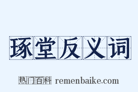 琢堂反义词是什么意思的图片